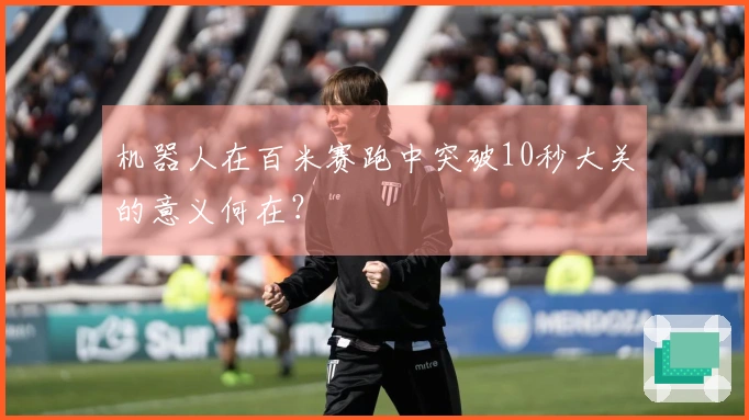 机器人在百米赛跑中突破10秒大关的意义何在？
