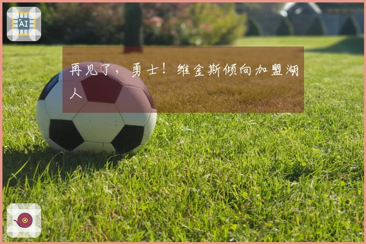 再见了，勇士！维金斯倾向加盟湖人