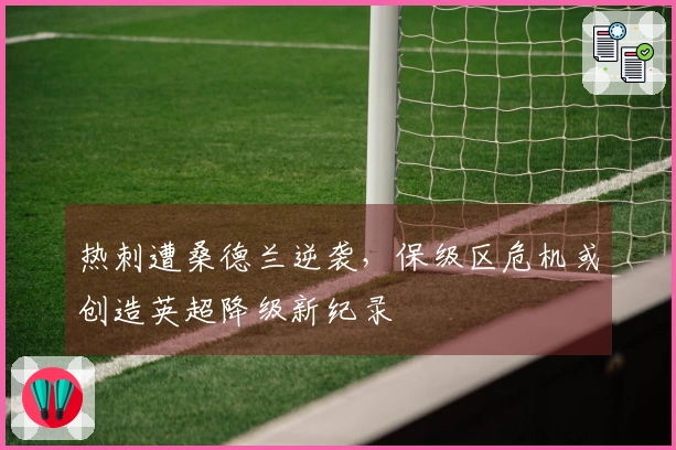 热刺遭桑德兰逆袭，保级区危机或创造英超降级新纪录
